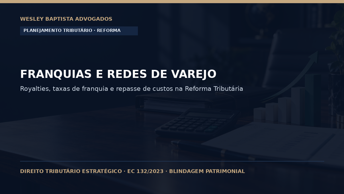 Franquias e Redes de Varejo: Planejamento Tributário e Repasse de Custos na Reforma